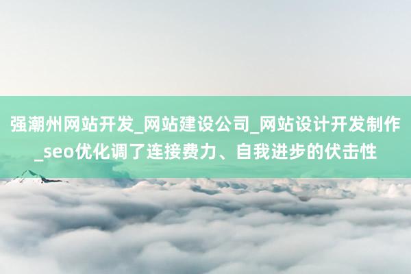 强潮州网站开发_网站建设公司_网站设计开发制作_seo优化调了连接费力、自我进步的伏击性