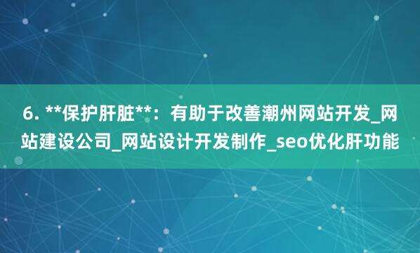 6. **保护肝脏**：有助于改善潮州网站开发_网站建设公司_网站设计开发制作_seo优化肝功能