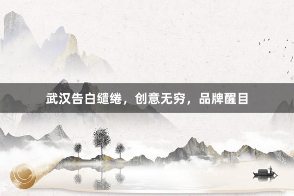 武汉告白缱绻，创意无穷，品牌醒目