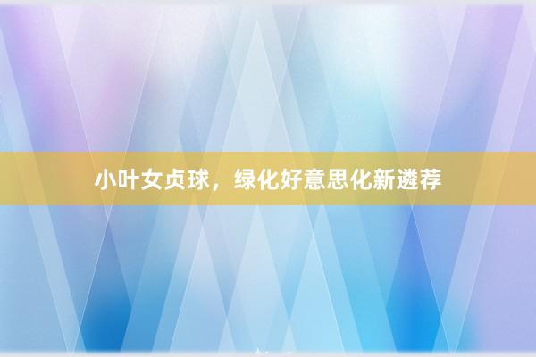 小叶女贞球，绿化好意思化新遴荐
