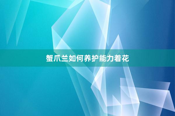 蟹爪兰如何养护能力着花
