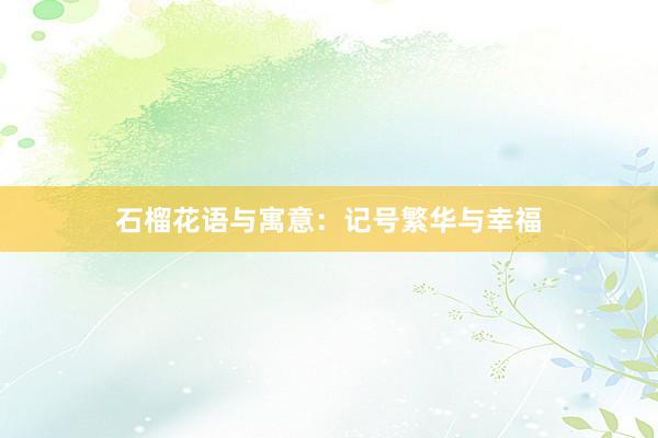 石榴花语与寓意:记号繁华与幸福