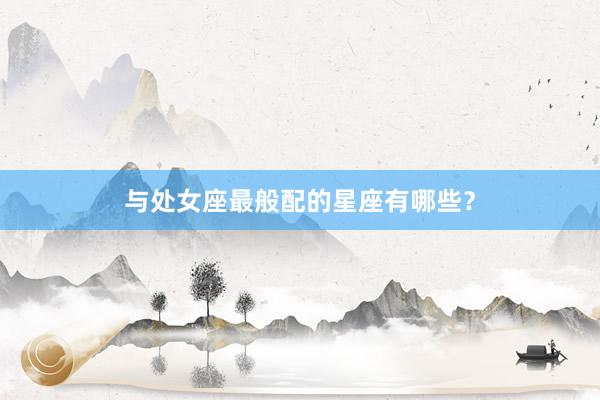 与处女座最般配的星座有哪些？