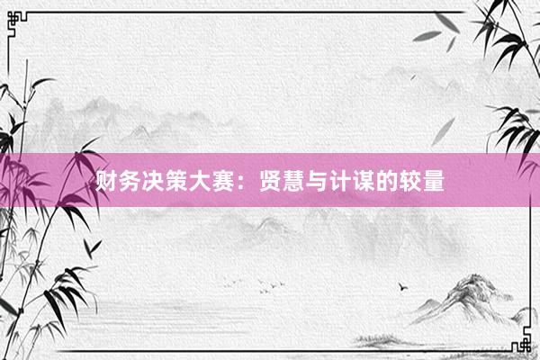 财务决策大赛：贤慧与计谋的较量