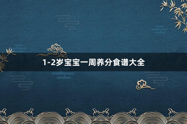 1-2岁宝宝一周养分食谱大全